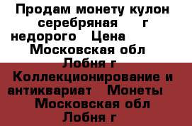 Продам монету-кулон(серебряная)1914г недорого › Цена ­ 1 500 - Московская обл., Лобня г. Коллекционирование и антиквариат » Монеты   . Московская обл.,Лобня г.